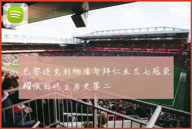 巴黎连克利物浦与拜仁米兰七冠荣耀依旧屹立历史第二